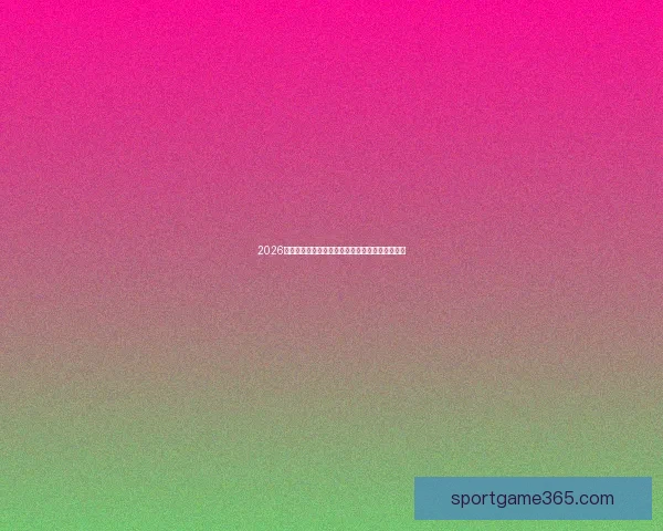 2026年世界杯精彩预测：最强球队对决与潜力新星分析